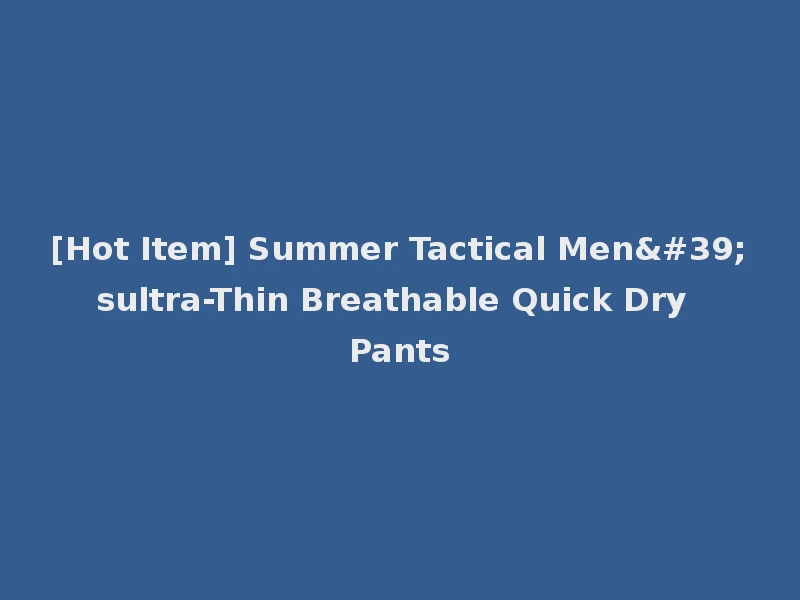 [Hot Item] Summer Tactical Men'sultra-Thin Breathable Quick Dry Pants
