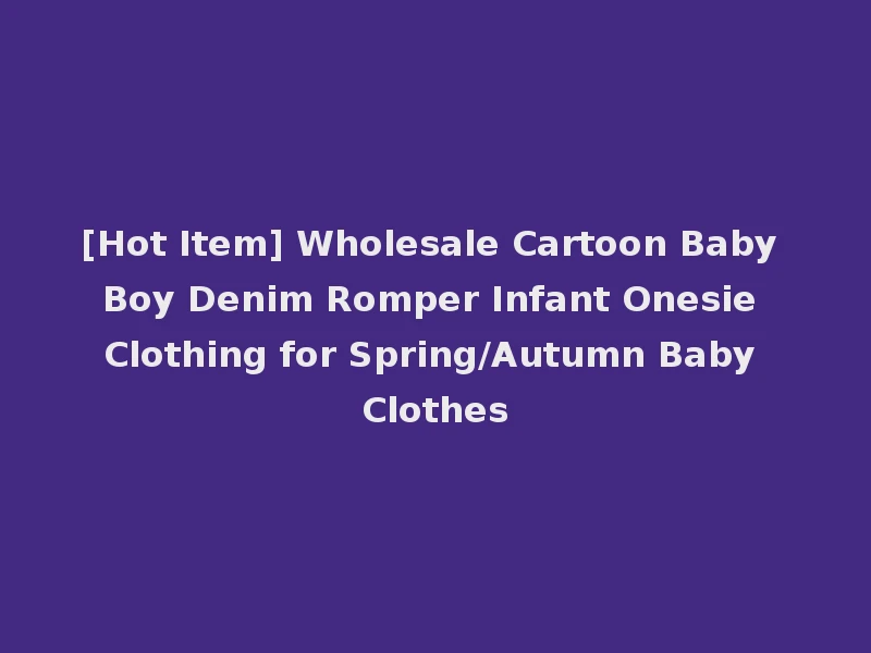 [Hot Item] Wholesale Cartoon Baby Boy Denim Romper Infant Onesie Clothing for Spring/Autumn Baby Clothes