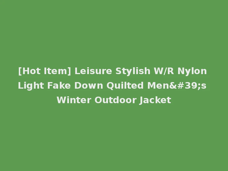 [Hot Item] Leisure Stylish W/R Nylon Light Fake Down Quilted Men's Winter Outdoor Jacket