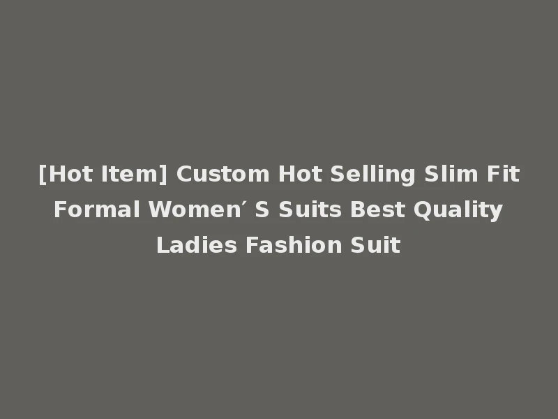[Hot Item] Custom Hot Selling Slim Fit Formal Women′ S Suits Best Quality Ladies Fashion Suit