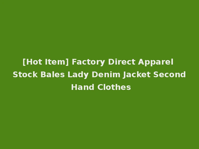 [Hot Item] Factory Direct Apparel Stock Bales Lady Denim Jacket Second Hand Clothes