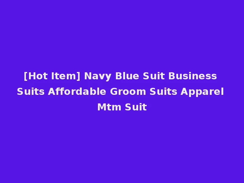 [Hot Item] Navy Blue Suit Business Suits Affordable Groom Suits Apparel Mtm Suit