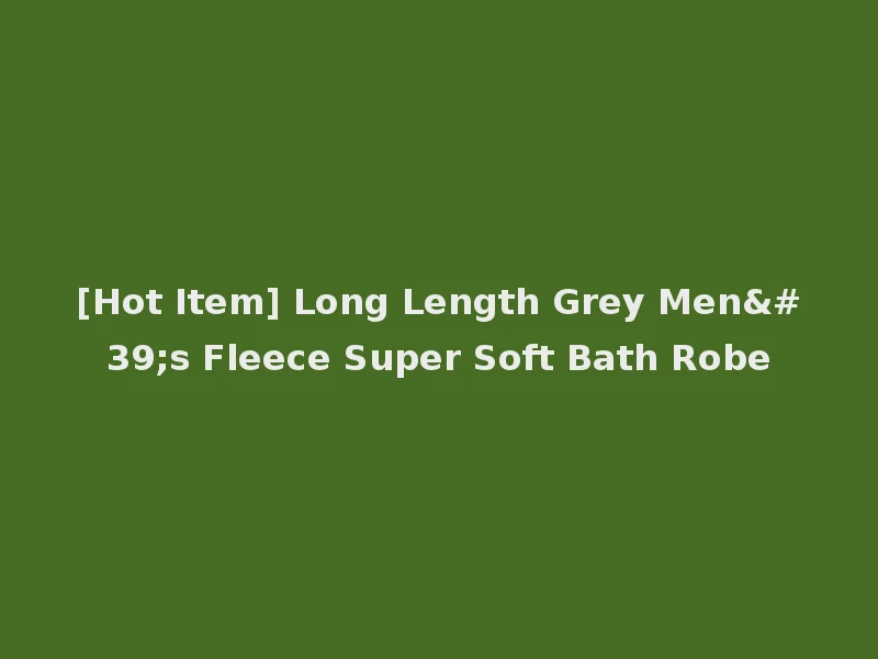 [Hot Item] Long Length Grey Men's Fleece Super Soft Bath Robe