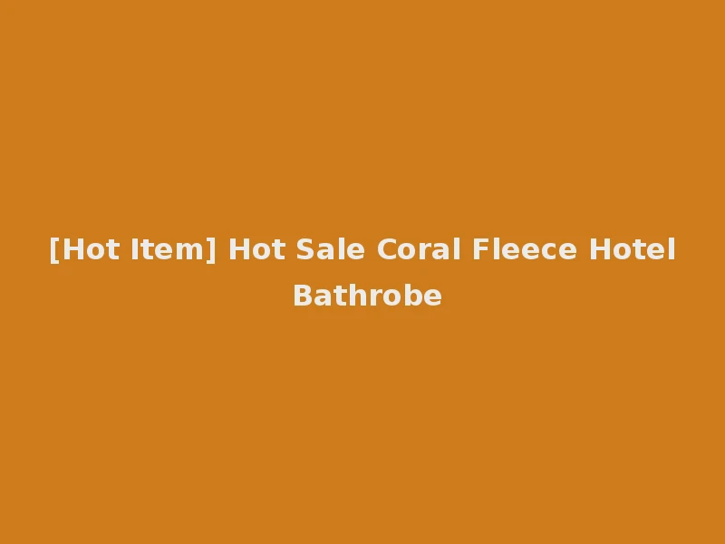 [Hot Item] Hot Sale Coral Fleece Hotel Bathrobe