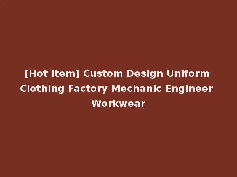 [Hot Item] Custom Design Uniform Clothing Factory Mechanic Engineer Workwear