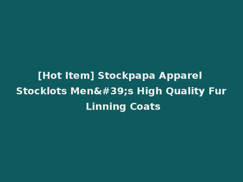 [Hot Item] Stockpapa Apparel Stocklots Men's High Quality Fur Linning Coats