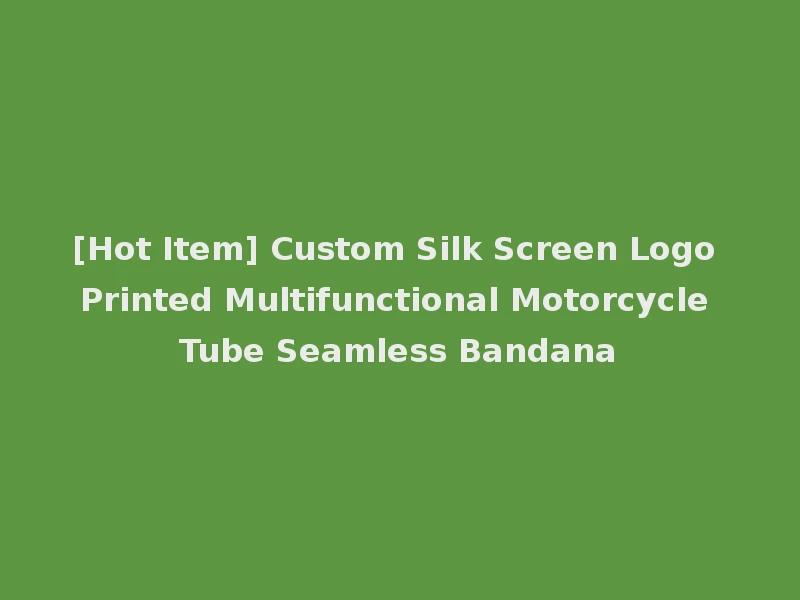 [Hot Item] Custom Silk Screen Logo Printed Multifunctional Motorcycle Tube Seamless Bandana