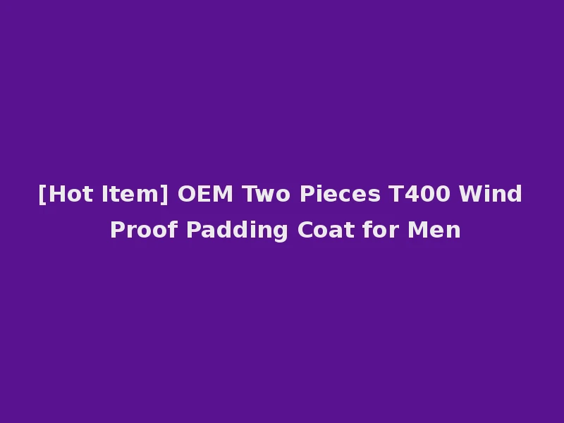 [Hot Item] OEM Two Pieces T400 Wind Proof Padding Coat for Men