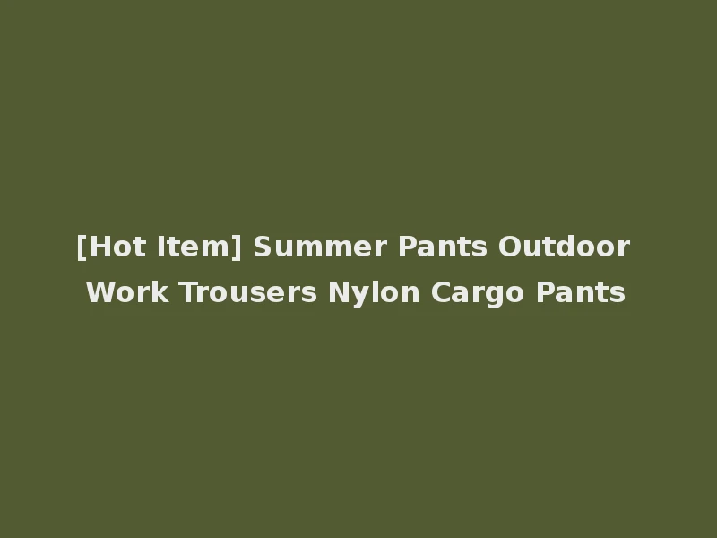 [Hot Item] Summer Pants Outdoor Work Trousers Nylon Cargo Pants
