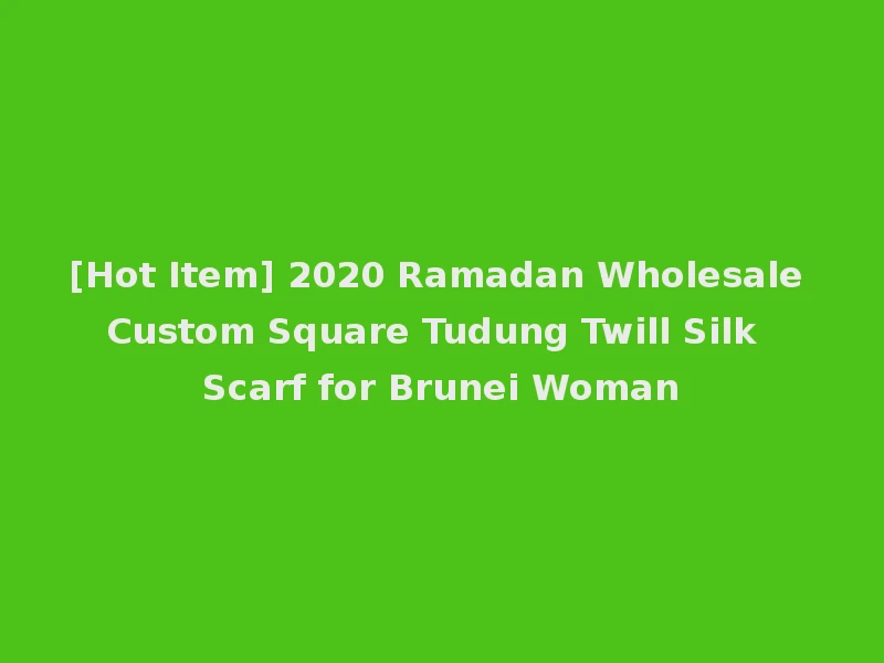 [Hot Item] 2020 Ramadan Wholesale Custom Square Tudung Twill Silk Scarf for Brunei Woman