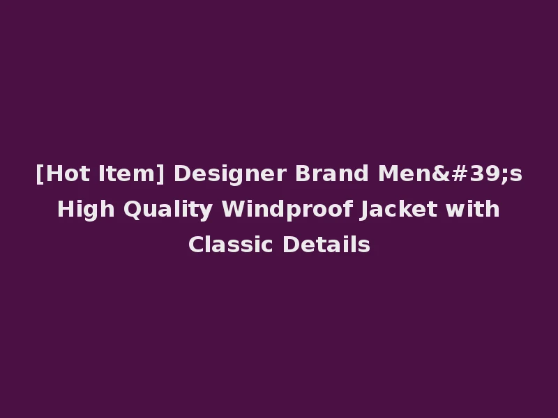 [Hot Item] Designer Brand Men's High Quality Windproof Jacket with Classic Details