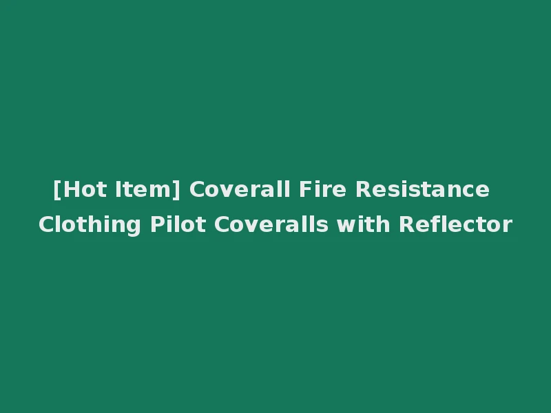 [Hot Item] Coverall Fire Resistance Clothing Pilot Coveralls with Reflector