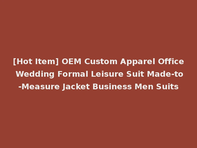 [Hot Item] OEM Custom Apparel Office Wedding Formal Leisure Suit Made-to-Measure Jacket Business Men Suits
