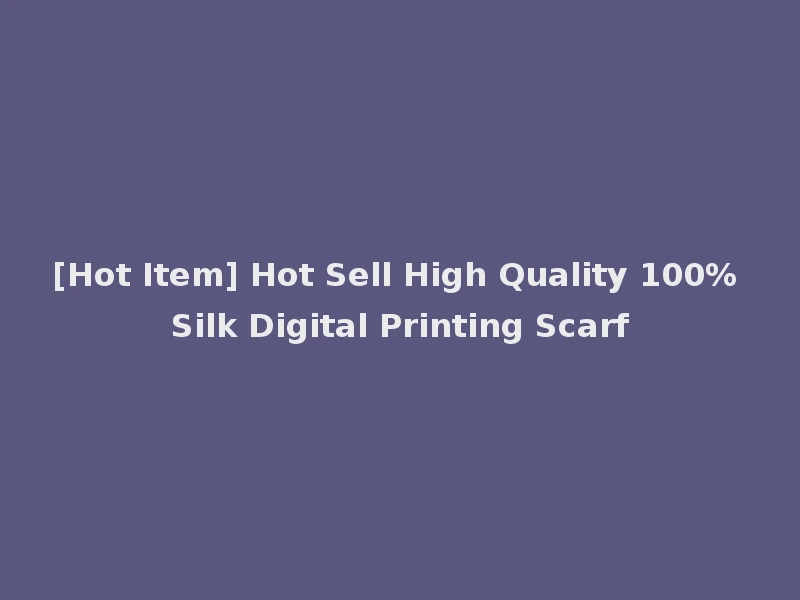 [Hot Item] Hot Sell High Quality 100% Silk Digital Printing Scarf