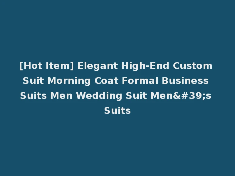 [Hot Item] Elegant High-End Custom Suit Morning Coat Formal Business Suits Men Wedding Suit Men's Suits