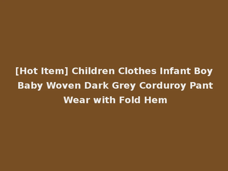 [Hot Item] Children Clothes Infant Boy Baby Woven Dark Grey Corduroy Pant Wear with Fold Hem