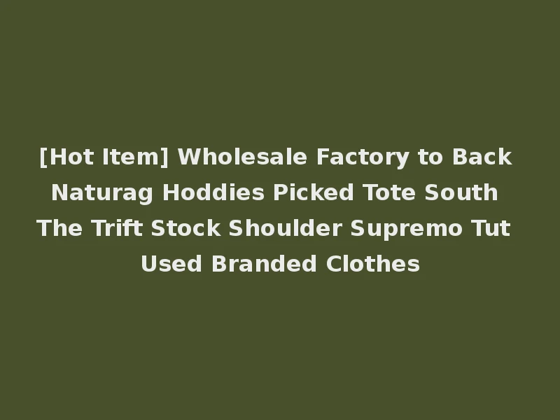 [Hot Item] Wholesale Factory to Back Naturag Hoddies Picked Tote South The Trift Stock Shoulder Supremo Tut Used Branded Clothes