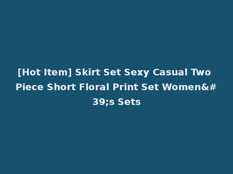 [Hot Item] Skirt Set Sexy Casual Two Piece Short Floral Print Set Women's Sets