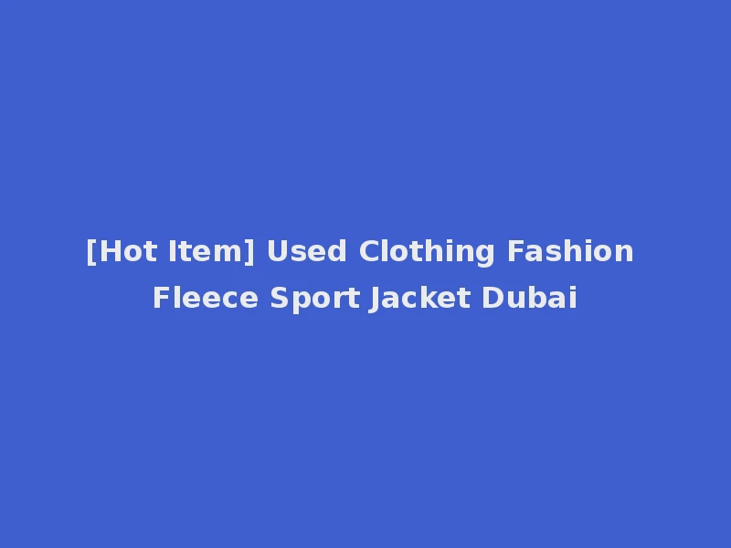 [Hot Item] Used Clothing Fashion Fleece Sport Jacket Dubai