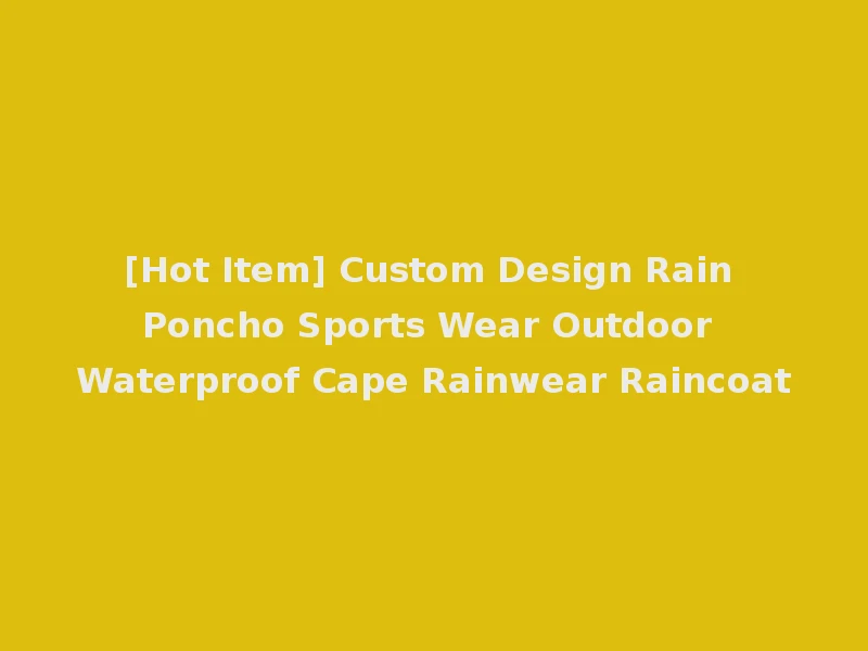[Hot Item] Custom Design Rain Poncho Sports Wear Outdoor Waterproof Cape Rainwear Raincoat