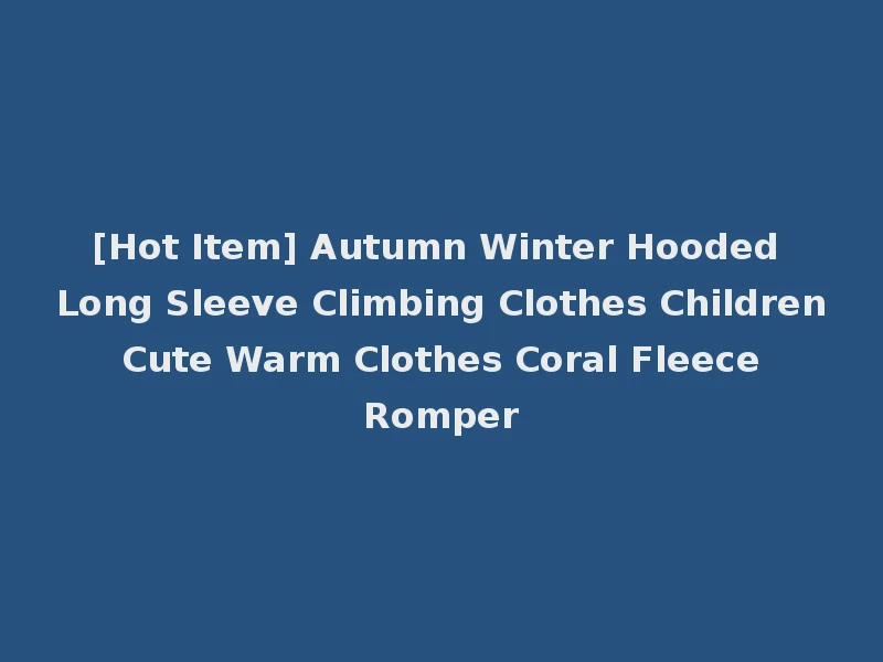 [Hot Item] Autumn Winter Hooded Long Sleeve Climbing Clothes Children Cute Warm Clothes Coral Fleece Romper