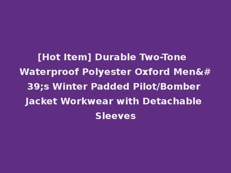 [Hot Item] Durable Two-Tone Waterproof Polyester Oxford Men's Winter Padded Pilot/Bomber Jacket Workwear with Detachable Sleeves