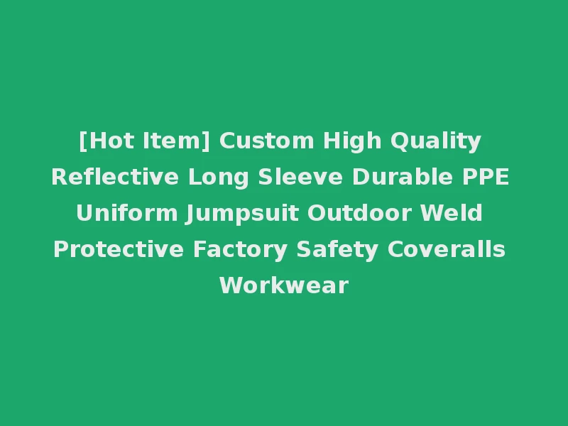 [Hot Item] Custom High Quality Reflective Long Sleeve Durable PPE Uniform Jumpsuit Outdoor Weld Protective Factory Safety Coveralls Workwear
