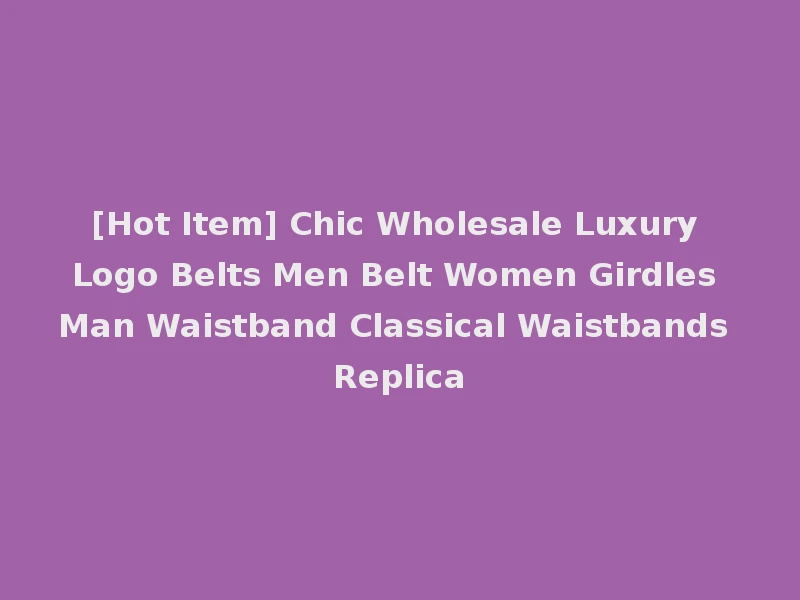 [Hot Item] Chic Wholesale Luxury Logo Belts Men Belt Women Girdles Man Waistband Classical Waistbands Replica