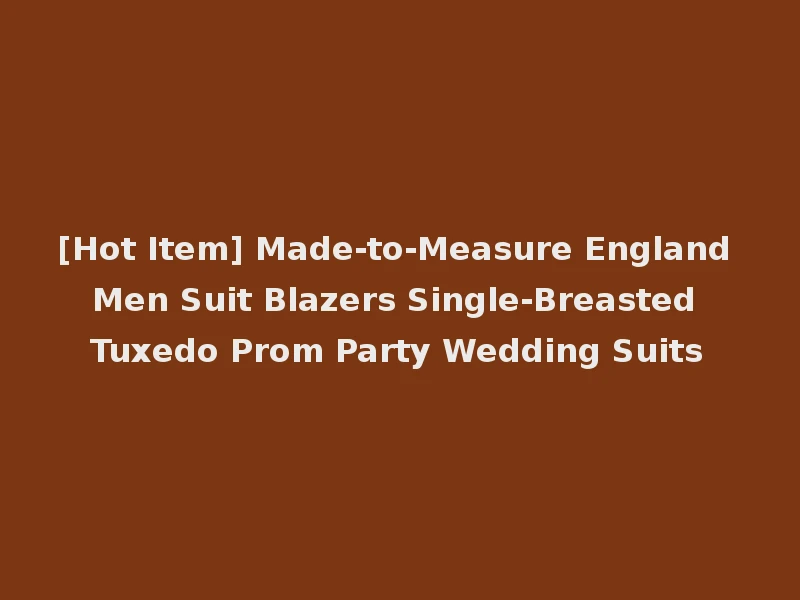 [Hot Item] Made-to-Measure England Men Suit Blazers Single-Breasted Tuxedo Prom Party Wedding Suits