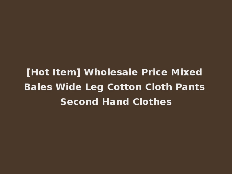 [Hot Item] Wholesale Price Mixed Bales Wide Leg Cotton Cloth Pants Second Hand Clothes