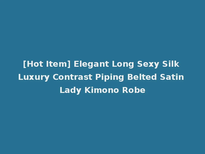 [Hot Item] Elegant Long Sexy Silk Luxury Contrast Piping Belted Satin Lady Kimono Robe