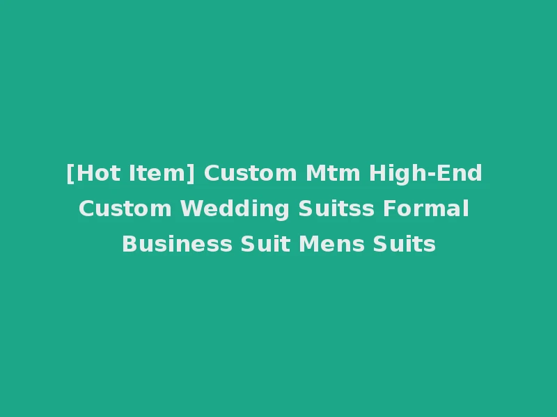 [Hot Item] Custom Mtm High-End Custom Wedding Suitss Formal Business Suit Mens Suits