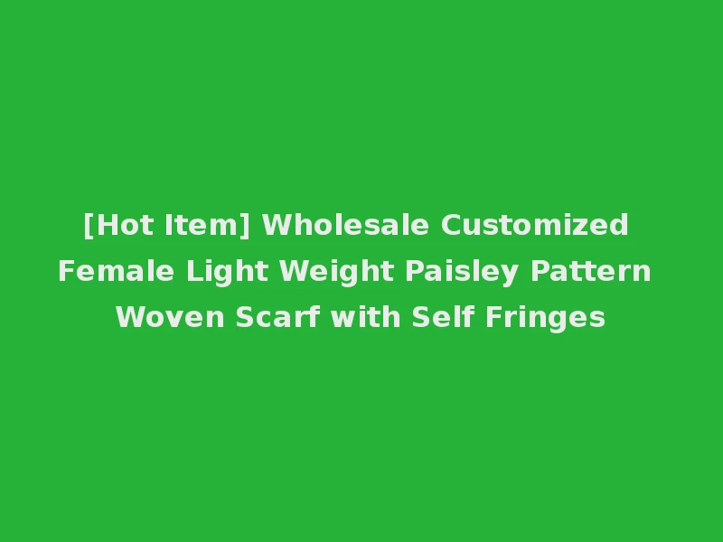 [Hot Item] Wholesale Customized Female Light Weight Paisley Pattern Woven Scarf with Self Fringes