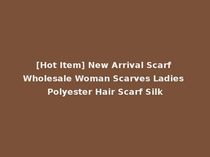 [Hot Item] New Arrival Scarf Wholesale Woman Scarves Ladies Polyester Hair Scarf Silk