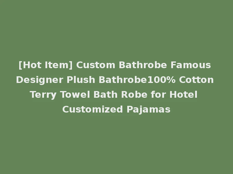 [Hot Item] Custom Bathrobe Famous Designer Plush Bathrobe100% Cotton Terry Towel Bath Robe for Hotel Customized Pajamas