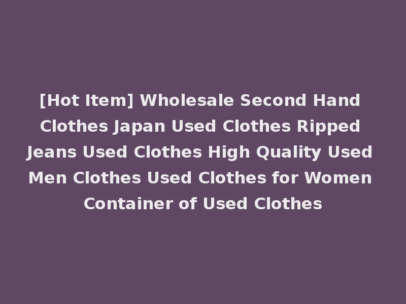 [Hot Item] Wholesale Second Hand Clothes Japan Used Clothes Ripped Jeans Used Clothes High Quality Used Men Clothes Used Clothes for Women Container of Used Clothes