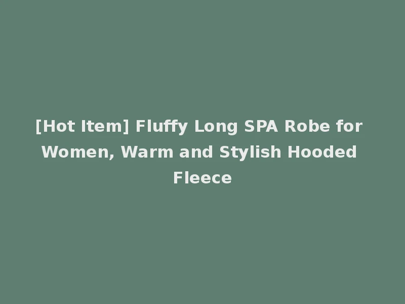 [Hot Item] Fluffy Long SPA Robe for Women, Warm and Stylish Hooded Fleece