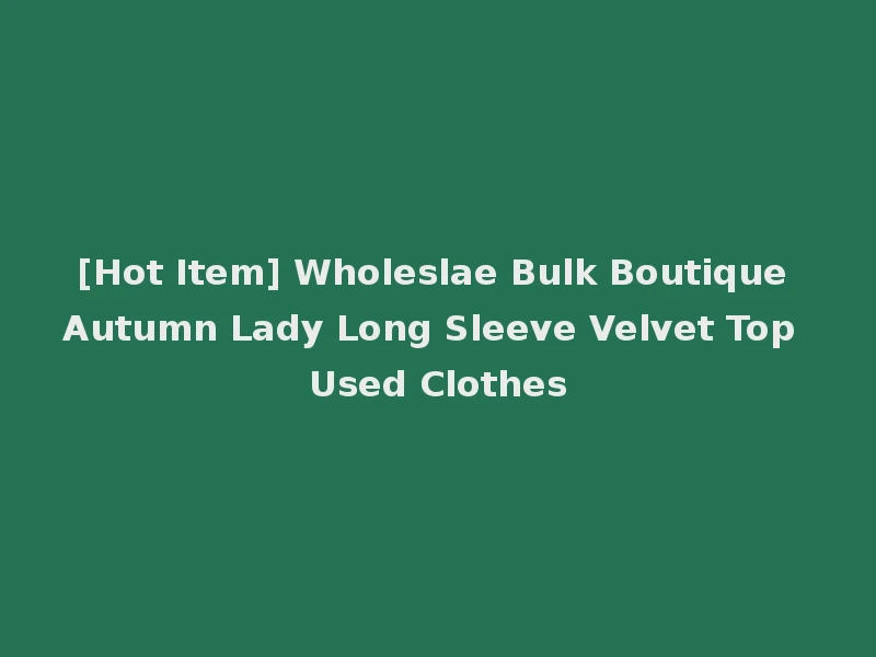 [Hot Item] Wholeslae Bulk Boutique Autumn Lady Long Sleeve Velvet Top Used Clothes