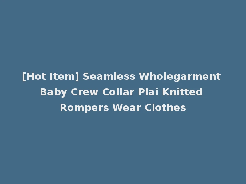 [Hot Item] Seamless Wholegarment Baby Crew Collar Plai Knitted Rompers Wear Clothes