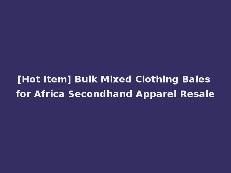 [Hot Item] Bulk Mixed Clothing Bales for Africa Secondhand Apparel Resale