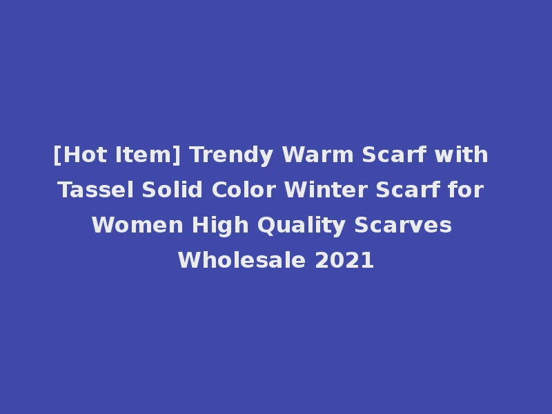 [Hot Item] Trendy Warm Scarf with Tassel Solid Color Winter Scarf for Women High Quality Scarves Wholesale 2021