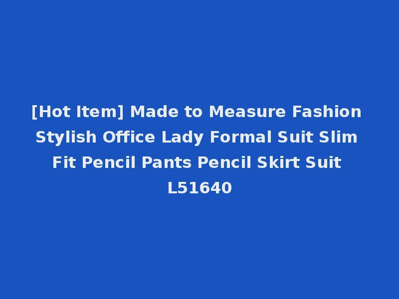[Hot Item] Made to Measure Fashion Stylish Office Lady Formal Suit Slim Fit Pencil Pants Pencil Skirt Suit L51640
