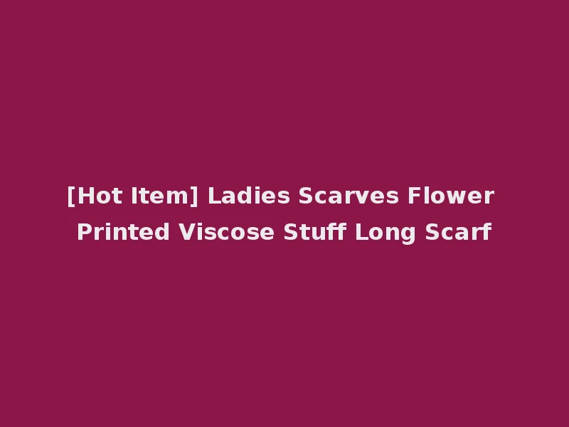 [Hot Item] Ladies Scarves Flower Printed Viscose Stuff Long Scarf
