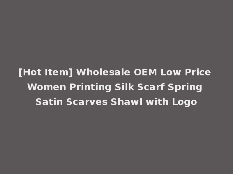 [Hot Item] Wholesale OEM Low Price Women Printing Silk Scarf Spring Satin Scarves Shawl with Logo