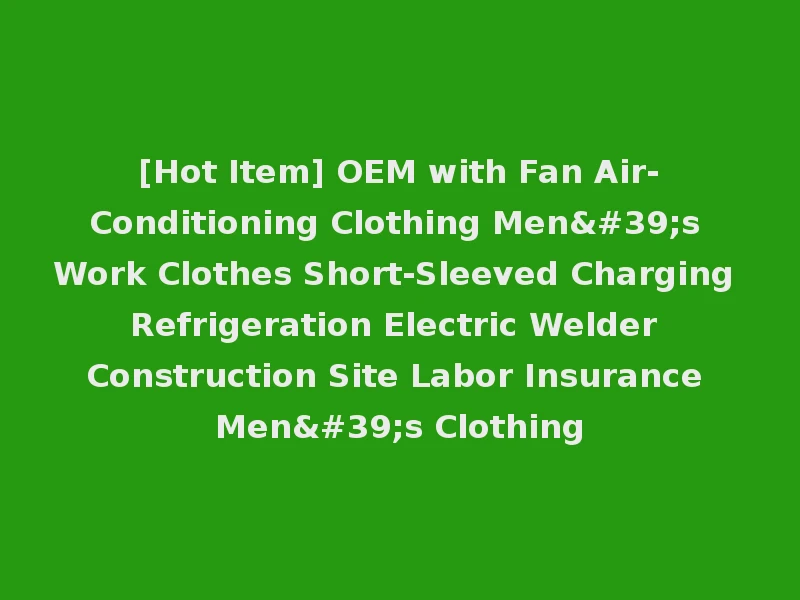 [Hot Item] OEM with Fan Air-Conditioning Clothing Men's Work Clothes Short-Sleeved Charging Refrigeration Electric Welder Construction Site Labor Insurance Men's Clothing