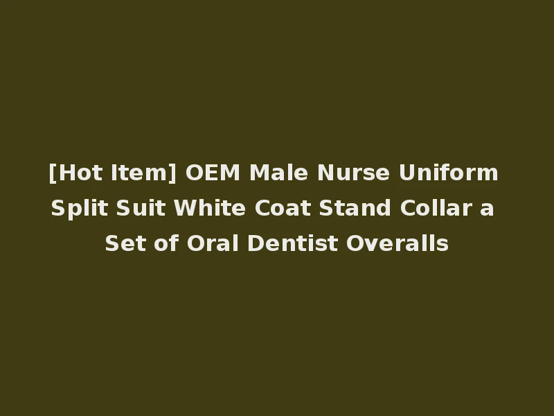 [Hot Item] OEM Male Nurse Uniform Split Suit White Coat Stand Collar a Set of Oral Dentist Overalls