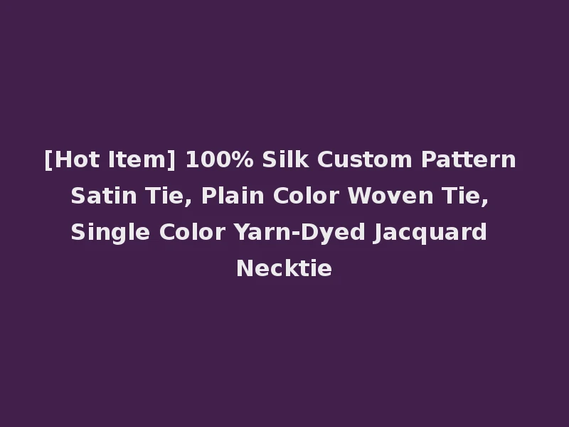 [Hot Item] 100% Silk Custom Pattern Satin Tie, Plain Color Woven Tie, Single Color Yarn-Dyed Jacquard Necktie