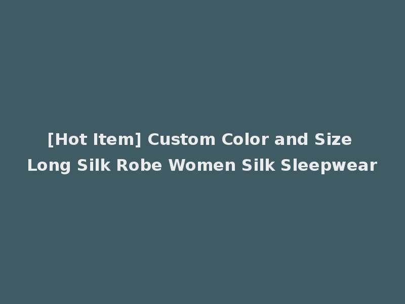 [Hot Item] Custom Color and Size Long Silk Robe Women Silk Sleepwear