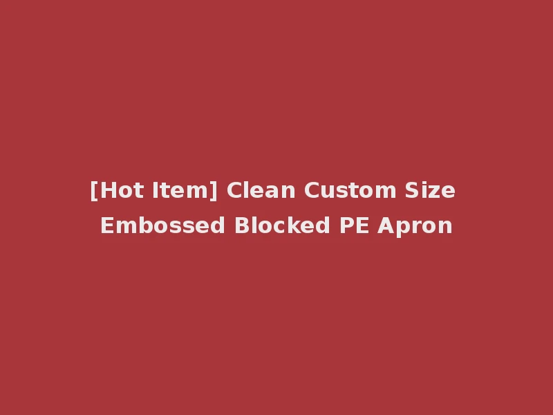 [Hot Item] Clean Custom Size Embossed Blocked PE Apron