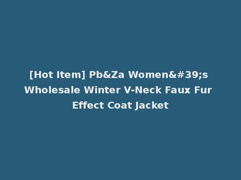 [Hot Item] Pb&Za Women's Wholesale Winter V-Neck Faux Fur Effect Coat Jacket